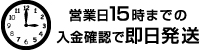 営業日15時までの入金確認で即日発送