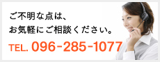 ご不明な点は、お気軽にご相談ください。TEL. 096-285-1077